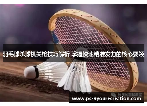 羽毛球杀球机关枪技巧解析 掌握快速精准发力的核心要领