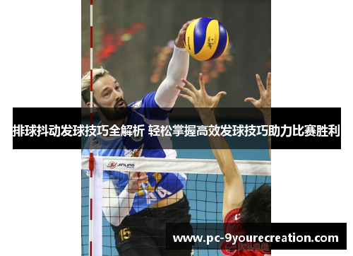 排球抖动发球技巧全解析 轻松掌握高效发球技巧助力比赛胜利