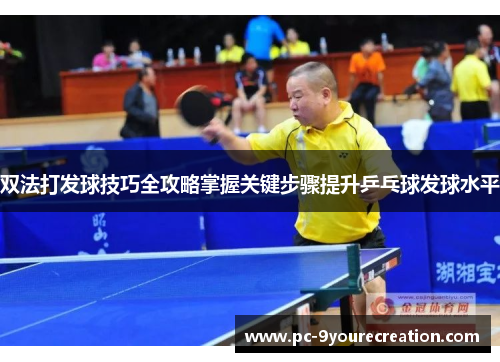 双法打发球技巧全攻略掌握关键步骤提升乒乓球发球水平