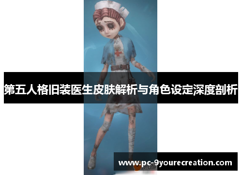 第五人格旧装医生皮肤解析与角色设定深度剖析