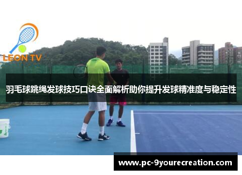 羽毛球跳绳发球技巧口诀全面解析助你提升发球精准度与稳定性