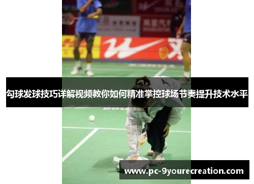 勾球发球技巧详解视频教你如何精准掌控球场节奏提升技术水平