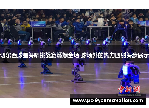 切尔西球星舞蹈挑战赛燃爆全场 球场外的热力四射舞步展示