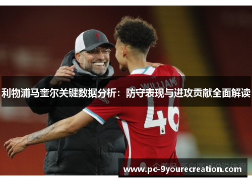利物浦马奎尔关键数据分析：防守表现与进攻贡献全面解读