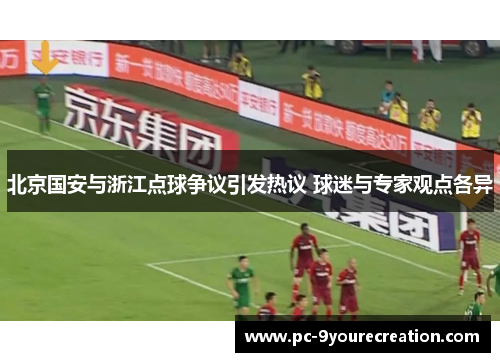 北京国安与浙江点球争议引发热议 球迷与专家观点各异