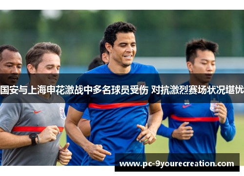 国安与上海申花激战中多名球员受伤 对抗激烈赛场状况堪忧